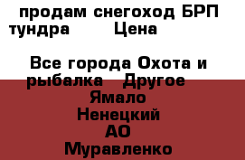 продам снегоход БРП тундра 550 › Цена ­ 450 000 - Все города Охота и рыбалка » Другое   . Ямало-Ненецкий АО,Муравленко г.